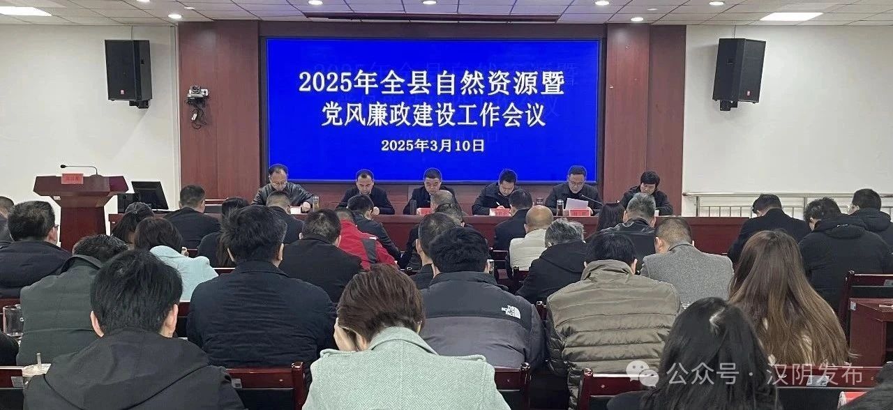 全力干好“三个年” 奋力开创新局面丨2025年汉阴县自然资源暨党风廉政建设工作会议召开